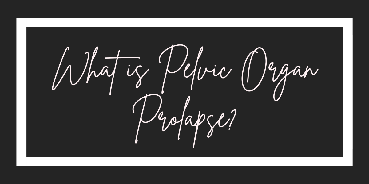 What is Pelvic Organ Prolapse?